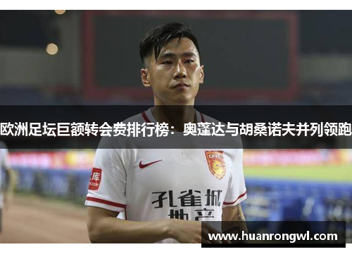 欧洲足坛巨额转会费排行榜：奥蓬达与胡桑诺夫并列领跑