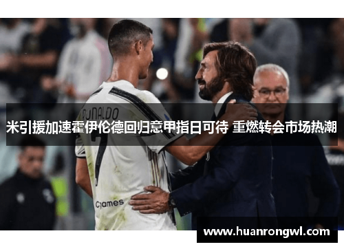 米引援加速霍伊伦德回归意甲指日可待 重燃转会市场热潮