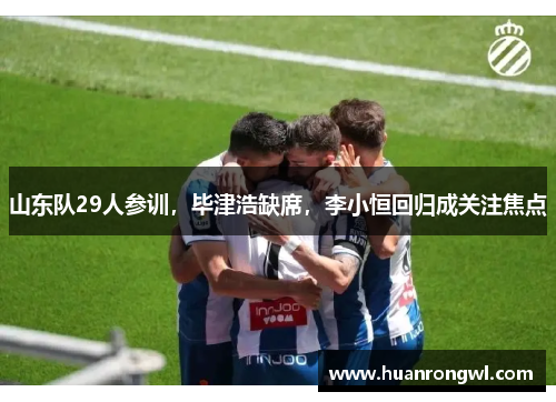 山东队29人参训，毕津浩缺席，李小恒回归成关注焦点