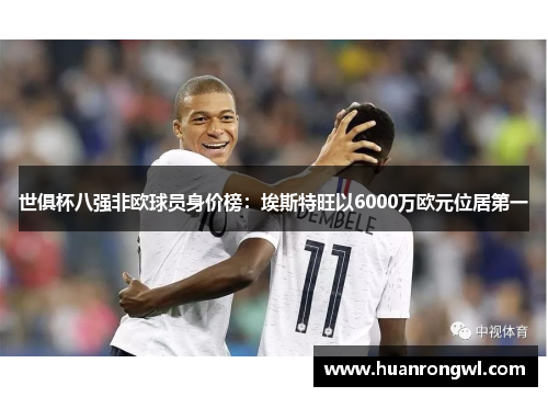 世俱杯八强非欧球员身价榜:埃斯特旺以6000万欧元位居第一