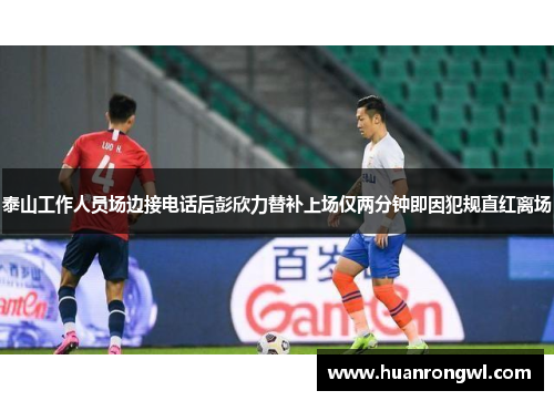 泰山工作人员场边接电话后彭欣力替补上场仅两分钟即因犯规直红离场