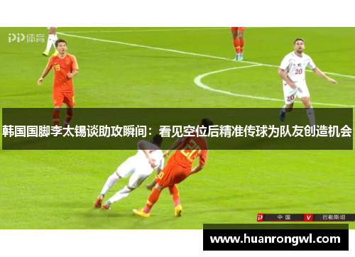 韩国国脚李太锡谈助攻瞬间：看见空位后精准传球为队友创造机会